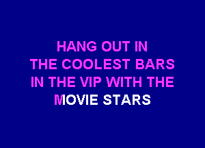 HANG OUT IN
THE COOLEST BARS

IN THE VIP WITH THE
MOVIE STARS