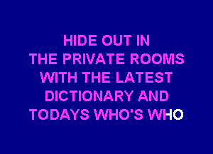 HIDE OUT IN
THE PRIVATE ROOMS
WITH THE LATEST
DICTIONARY AND
TODAYS WHO'S WHO