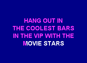 HANG OUT IN
THE COOLEST BARS

IN THE VIP WITH THE
MOVIE STARS