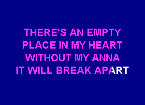 THERE'S AN EMPTY

PLACE IN MY HEART

WITHOUT MY ANNA
IT WILL BREAK APART