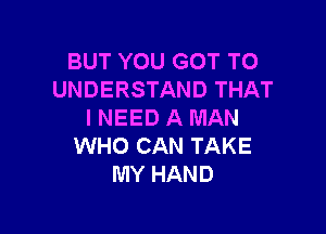 BUT YOU GOT TO
UNDERSTAND THAT

I NEED A MAN
WHO CAN TAKE
MY HAND