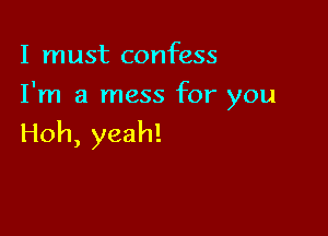 I must confess

I'm a mess for you

Hoh, yeah!