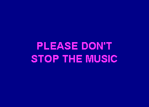 PLEASE DON'T

STOP THE MUSIC