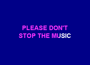 PLEASE DON'T

STOP THE MUSIC