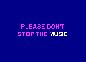 PLEASE DON'T

STOP THE MUSIC