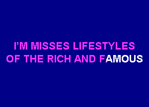 PM MISSES LIFESTYLES

OF THE RICH AND FAMOUS