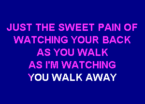 JUST THE SWEET PAIN 0F
WATCHING YOUR BACK
AS YOU WALK
AS I'M WATCHING
YOU WALK AWAY