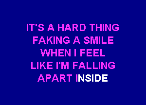 IT'S A HARD THING
FAKING A SMILE

WHEN I FEEL
LIKE I'M FALLING
APART INSIDE