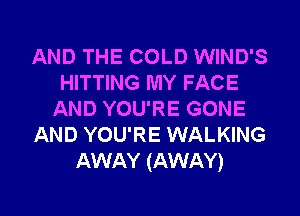 AND THE COLD WIND'S
HITTING MY FACE
AND YOU'RE GONE
AND YOU'RE WALKING
AWAY (AWAY)