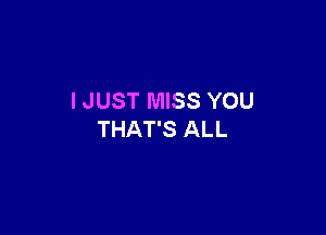 I JUST MISS YOU

THAT'S ALL