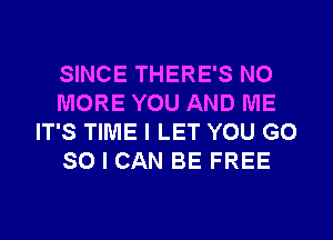 SINCE THERE'S NO
MORE YOU AND ME
IT'S TIME I LET YOU GO
SO I CAN BE FREE