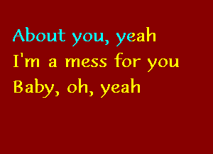About you, yeah

I'm a mess for you

Baby, oh, yeah