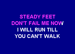 STEADY FEET
DON'T FAIL ME NOW

IWILL RUN TILL
YOU CAN'T WALK