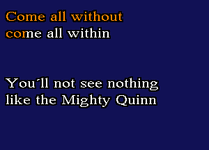 Come all without
come all within

You'll not see nothing
like the Mighty Quinn