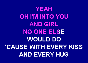 YEAH
0H I'M INTO YOU
AND GIRL
NO ONE ELSE
WOULD DO
'CAUSE WITH EVERY KISS
AND EVERY HUG