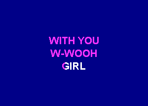 WITH YOU

W-WOOH
GIRL