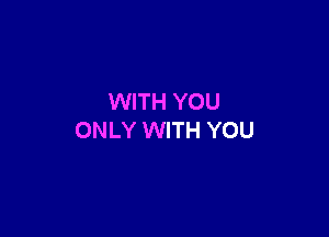 WITH YOU

ONLY WITH YOU