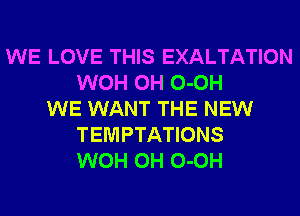 WE LOVE THIS EXALTATION
WOH 0H 0-0H
WE WANT THE NEW
TEMPTATIONS
WOH 0H 0-0H