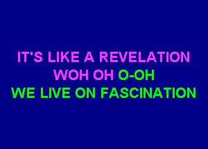 IT'S LIKE A REVELATION

WOH OH O-OH
WE LIVE ON FASCINATION
