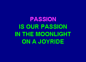 PASSION
IS OUR PASSION

IN THE MOONLIGHT
ON A JOYRIDE