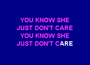 YOU KNOW SHE
JUST DON'T CARE

YOU KNOW SHE
JUST DON'T CARE