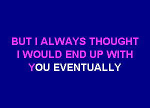 BUT I ALWAYS THOUGHT

IWOULD END UP WITH
YOU EVENTUALLY