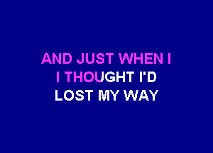 AND JUST WHENI

I THOUGHT I'D
LOST MY WAY