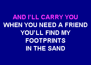 AND PLL CARRY YOU
WHEN YOU NEED A FRIEND
YOULL FIND MY
FOOTPRINTS
IN THE SAND