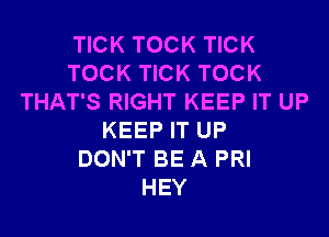 TICK TOCK TICK
TOCK TICK TOCK
THAT'S RIGHT KEEP IT UP
KEEP IT UP
DON'T BE A PRI
HEY