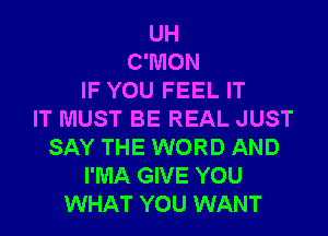 UH
C'MON
IF YOU FEEL IT
IT MUST BE REAL JUST
SAY THE WORD AND
I'MA GIVE YOU
WHAT YOU WANT