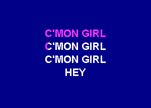 C'IVION GIRL
C'MON GIRL

C'MON GIRL
HEY