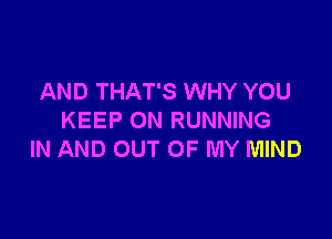 AND THAT'S WHY YOU

KEEP ON RUNNING
IN AND OUT OF MY MIND