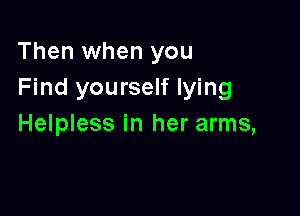Then when you
Find yourself lying

Helpless in her arms,