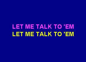 LET ME TALK TO 'EM

LET ME TALK TO 'EM