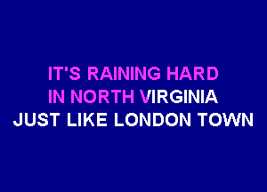 IT'S RAINING HARD

IN NORTH VIRGINIA
JUST LIKE LONDON TOWN