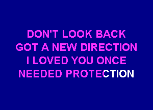 DON'T LOOK BACK
GOT A NEW DIRECTION
I LOVED YOU ONCE
NEEDED PROTECTION