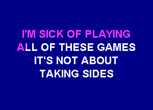 I'M SICK 0F PLAYING
ALL OF THESE GAMES

IT'S NOT ABOUT
TAKING SIDES