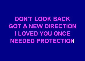 DON'T LOOK BACK
GOT A NEW DIRECTION
I LOVED YOU ONCE
NEEDED PROTECTION