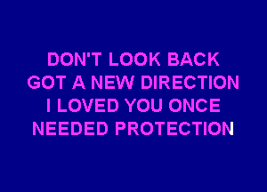 DON'T LOOK BACK
GOT A NEW DIRECTION
I LOVED YOU ONCE
NEEDED PROTECTION