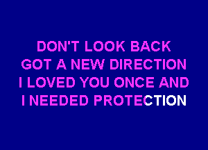DON'T LOOK BACK
GOT A NEW DIRECTION
I LOVED YOU ONCE AND
I NEEDED PROTECTION