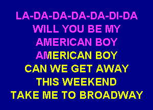 LA-DA-DA-DA-DA-Dl-DA
WILL YOU BE MY
AMERICAN BOY
AMERICAN BOY

CAN WE GET AWAY
THIS WEEKEND
TAKE ME TO BROADWAY