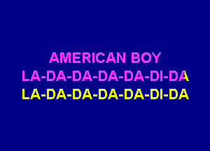 AMERICAN BOY

LA-DA-DA-DA-DA-Dl-DA
LA-DA-DA-DA-DA-Dl-DA