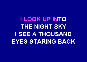 I LOOK UP INTO
THE NIGHT SKY

I SEE A THOUSAND
EYES STARING BACK