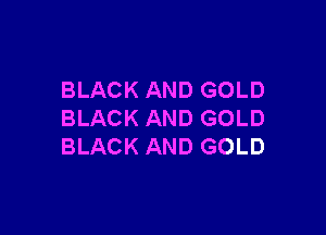 BLACK AND GOLD

BLACK AND GOLD
BLACK AND GOLD