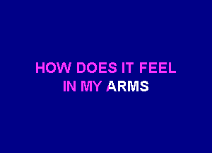 HOW DOES IT FEEL

IN MY ARMS