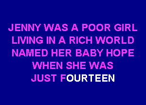 JENNY WAS A POOR GIRL
LIVING IN A RICH WORLD
NAMED HER BABY HOPE

WHEN SHE WAS
JUST FOURTEEN