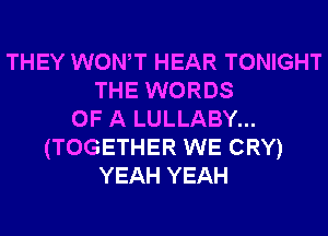 THEY WONT HEAR TONIGHT
THE WORDS
OF A LULLABY...
(TOGETHER WE CRY)
YEAH YEAH