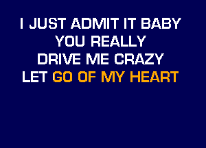 I JUST ADMIT IT BABY
YOU REALLY
DRIVE ME CRAZY
LET GO OF MY HEART