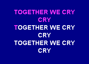 TOGETHER WE CRY
CRY
TOGETHER WE CRY
CRY
TOGETHER WE CRY

CRY l