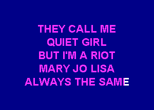 THEY CALL ME
QUIET GIRL

BUT I'M A RIOT
MARY JO LISA
ALWAYS THE SAME